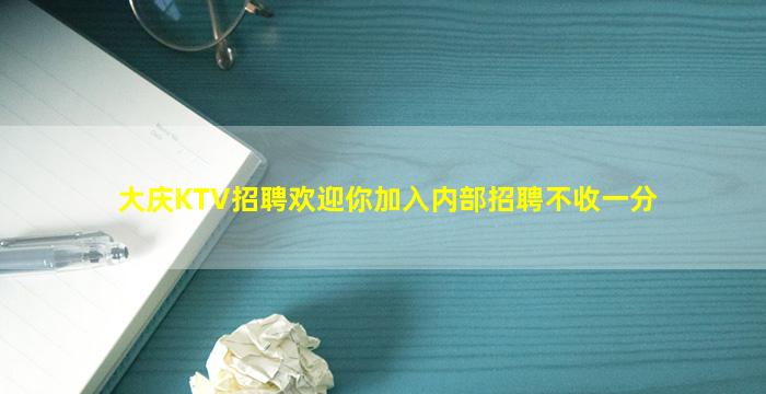 大庆KTV招聘欢迎你加入内部招聘不收一分